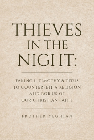 Thieves in the Night: Faking 1 Timothy and Titus to Counterfeit a Religion and Rob Us of Our Christian Faith