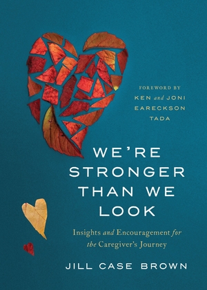 We're Stronger Than We Look: Insights and Encouragement for the Caregiver's Journey