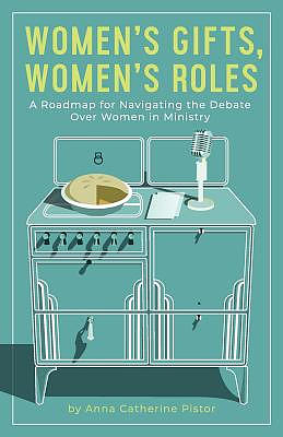 Women's Gifts, Women's Roles: A Roadmap for Navigating the Debate over Women in Ministry