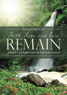 FAITH, HOPE, AND LOVE REMAIN : Among The Virtuous Of Virtues - Poems