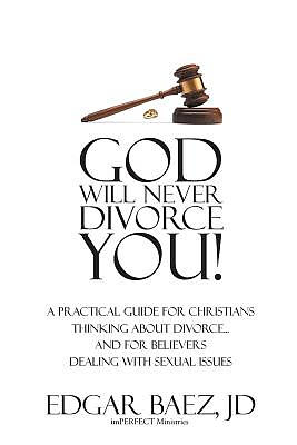 God Will Never Divorce You! : A Practical Guide for Christians Thinking About Divorce? and for Believers Dealing With Sexual Issues