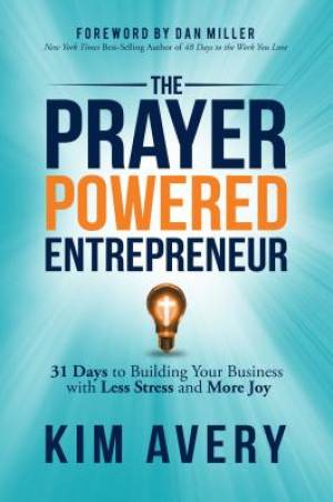 The Prayer Powered Entrepreneur: 31 Days to Building Your Business with Less Stress and More Joy