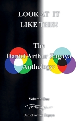 LOOK AT IT LIKE THIS!: The Daniel Arthur Zagaya Anthology: Volume One