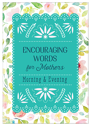 Encouraging Words for Mothers: Morning & Evening: Daily Devotions for a Mother's Soul