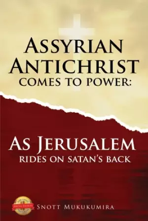 Assyrian Antichrist Comes To Power: As Jerusalem Rides on Satan's Back