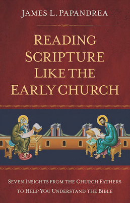 Reading Scripture Like the Church Fathers: Seven Insights from the Church Fathers to Help You Understand the Bible