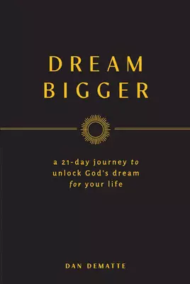 Dream Bigger: A 21-Day Journey to Unlock God's Dream for Your Life