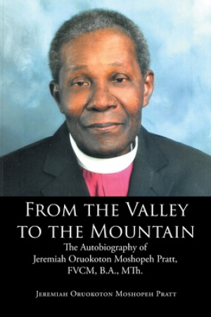 From the Valley to the Mountain: The Autobiography of Jeremiah Oruokoton Moshopeh Pratt, FVCM, B.A., MTh.