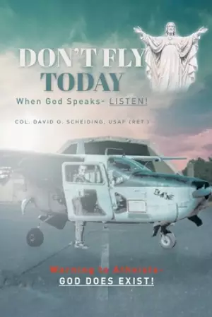 Don't Fly Today: When God Speaks- Listen!: Warning to Atheists- God does exist!