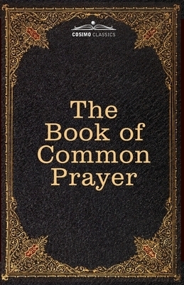 The Book of Common Prayer: and Administration of the Sacraments and other Rites and Ceremonies of the Church, after the use of the Church of England