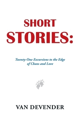 Short Stories: Twenty-One Excursions to the Edge of Chaos and Love