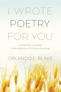 I Wrote Poetry for You: A collection of poems from a lifetime of living and writing