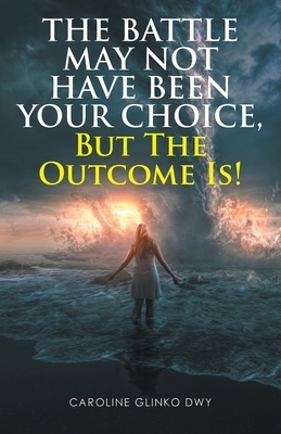 The Battle May Not Have Been Your Choice, But The Outcome Is!