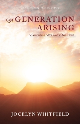 A Generation Arising: A Generation After God's Own Heart: The Dawning of a New Day