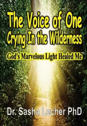 The Voice of One Crying In the Wilderness: God's Marvelous Light Healed Me