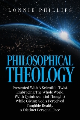 Philosophical Theology Presented with a Scientific Twist Embracing the Whole World (with Quintessential Thought) While Giving God's Perceived Tangible