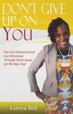 Don't Give Up On You: You Can Overcome And Live Victorious Through Christ Jesus. Let Me Help You!