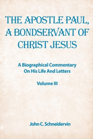 The Apostle Paul, A Bondservant Of Christ Jesus: A Biographical Commentary On His Life And Letters Volume III