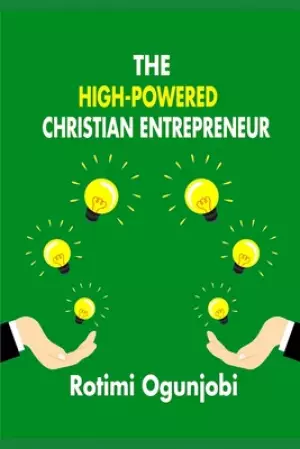 The High-Powered Christian Entrepreneur: How to create a new life enterprise to God's plan.