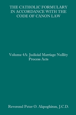 The Catholic Formulary in Accordance with the Code of Canon Law: Volume 4A: Judicial Process Marriage Nullity Acts