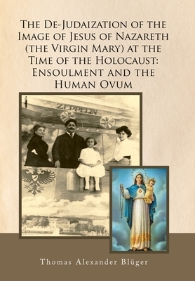 The De-Judaization of the Image of Jesus of Nazareth (The Virgin Mary) at the Time of the Holocaust: Ensoulment and the Human Ovum