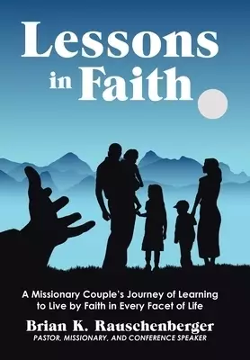 Lessons in Faith: A Missionary Couple's Journey of Learning  to Live by Faith in Every Facet of Life