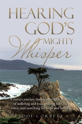 Hearing God's Mighty Whisper: A Nurse's Journey Through the Dark Trenches of Suffering and Loss, Groping for God's Voice, and Searching for Hope and H