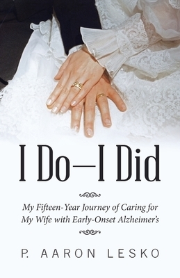 I Do-I Did: My Fifteen-Year Journey of Caring for My Wife with Early-Onset Alzheimer's