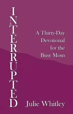 Interrupted: A Thirty-Day Devotional for the Busy Mom