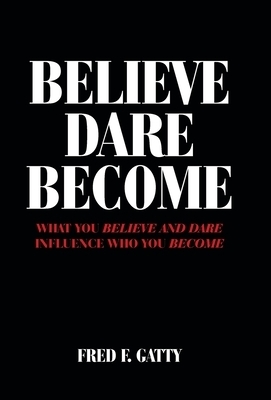 Believe Dare Become: What You Believe and Dare Influence Who You Become