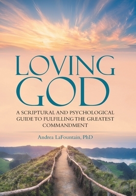 Loving God: A Scriptural and Psychological Guide to  Fulfilling the Greatest Commandment