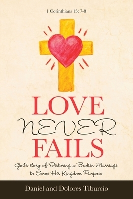 Love Never Fails: God's Story of Restoring a Broken Marriage to Serve His Kingdom Purpose