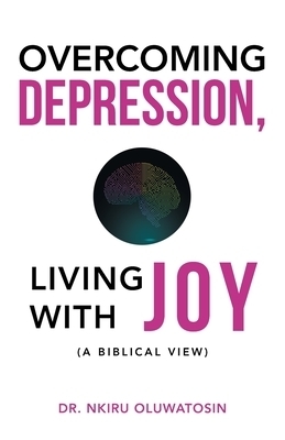 Overcoming Depression, Living with Joy: (A Biblical View)