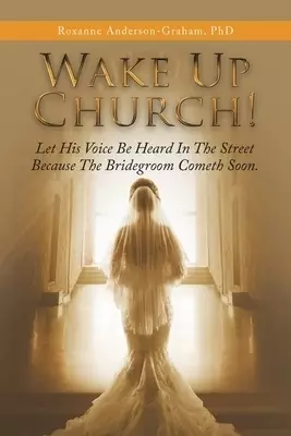 Wake up Church!: Let His Voice Be Heard in the Street Because the Bridegroom Cometh Soon.