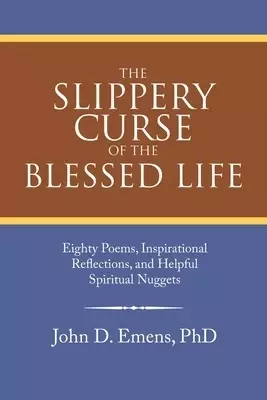 The Slippery Curse of the Blessed Life: Eighty Poems, Inspirational Reflections, and Helpful Spiritual Nuggets