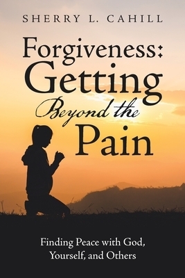 Forgiveness: Getting Beyond the Pain: Finding Peace with God, Yourself, and Others