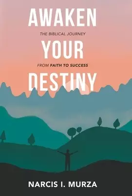 Awaken Your Destiny: The Biblical Journey from Faith to Success