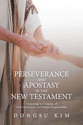 Perseverance and Apostasy in the New Testament: Unpacking the Dynamic of God's Sovereignty and Human Responsibility