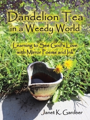 Dandelion Tea in a Weedy World: Learning to See God's Love with Mirror Poems and Ink