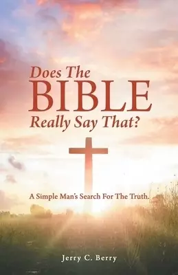 Does the Bible Really Say That?: A Simple Man's Search for the Truth.