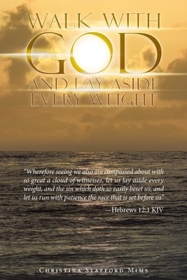 Walk with God and Lay Aside Every Weight: "Wherefore Seeing We Also Are Compassed About with so Great a Cloud of Witnesses, Let Us Lay Aside Every Wei