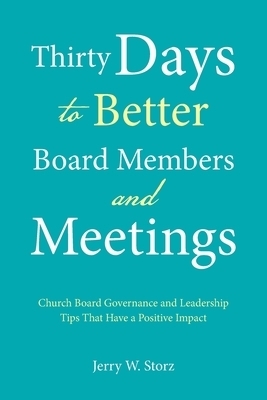 Thirty Days to Better Board Members and Meetings: Church Board Governance and Leadership Tips That Have a Positive Impact