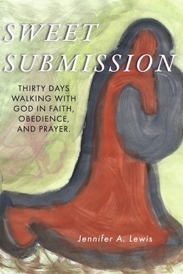 Sweet Submission: Thirty Days Walking with God in Faith, Obedience, and Prayer.