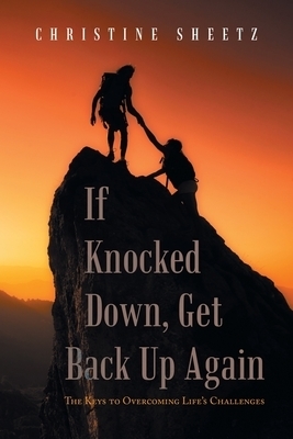 If Knocked Down, Get Back up Again: The Keys to Overcoming Life's Challenges