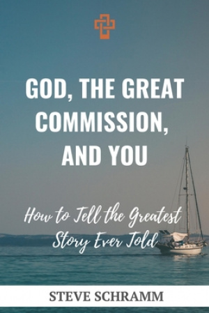 God, the Great Commission, and You: How to Tell the Greatest Story Ever Told