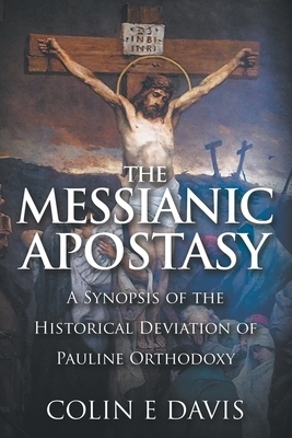 The Messianic Apostasy: A Synopsis of the Historical Deviation of Pauline Orthodoxy