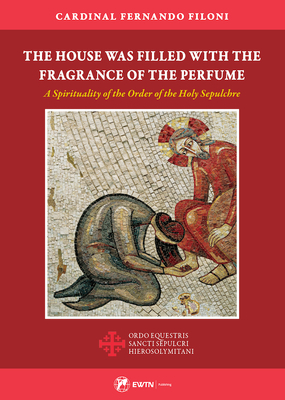 The House Was Filled with the Fragrance of the Perfume: A Spirituality of the Order of the Holy Sepulchre