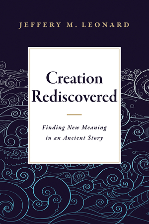 Creation Rediscovered: Finding New Meaning in an Ancient Story