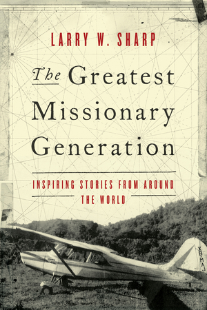 The Greatest Missionary Generation: Inspiring Stories from Around the World