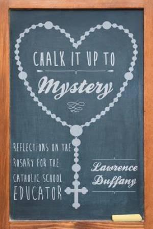 Chalk It up to Mystery: Reflections on the Rosary for the Catholic School Educator